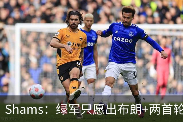 Shams：绿军只愿出布朗+两首轮 雄鹿想要冈萨雷斯等年轻人被拒